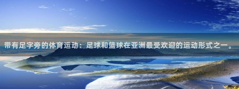500体育官网入口：带有足字旁的体育运动：足球和篮球在亚洲最受欢迎的运动形式之一。